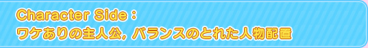 Character Side:ワケありの主人公,バランスのとれた人物配置