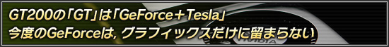 GT200の「GT」は「GeForce＋Tesla」今度のGeForceは，グラフィックスだけに留まらない
