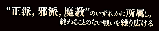 “正派，邪派，魔教”のいずれかに所属し，終わることのない戦いを繰り広げる