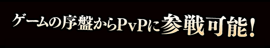 “ゲームの序盤からPvPに参戦可能！