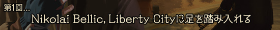 第1回：Nikolai Bellic，Liberty Cityに足を踏み入れる