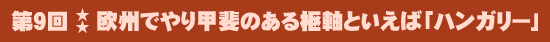 第9回：欧州でやり甲斐のある枢軸といえば「ハンガリー」