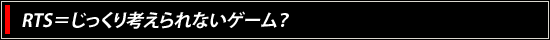 RTS＝じっくり考えられないゲーム？
