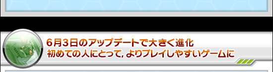 6月3日のアップデートで大きく進化 初めての人にとって,よりプレイしやすいゲームに
