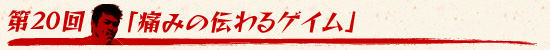 第20回：「痛みの伝わるゲイム」