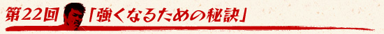 第22回：「強くなるための秘訣」