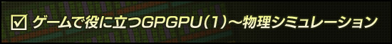 ゲームで役に立つGPGPU(1)〜物理シミュレーション