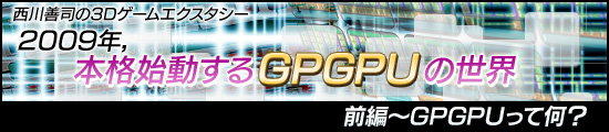 西川善司の3Dエクスタシー 2009年,本格始動するGPGPUの世界・前編〜GPGPUって何?