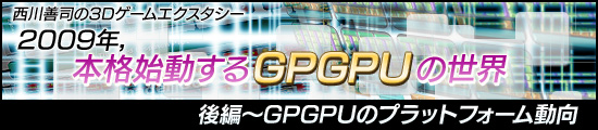 西川善司の3Dエクスタシー　2009年，本格始動するGPGPUの世界・後編〜GPGPUのプラットフォーム動向