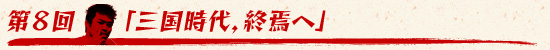 第8回：「三国時代，終焉へ」