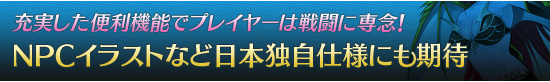 充実した便利機能でプレイヤーは戦闘に専念！　NPCイラストなど日本独自仕様にも期待