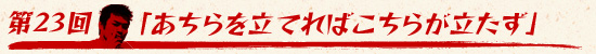第23回:「あちらを立てればこちらが立たず」