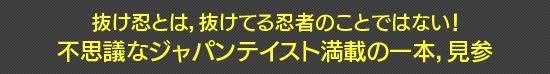 抜け忍とは,抜けてる忍者のことではない! 不思議なジャパンテイスト満載の一本,見参