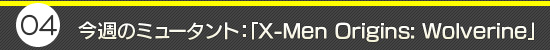 第4回:今週のミュータント:「X-Men Origins: Wolverine」