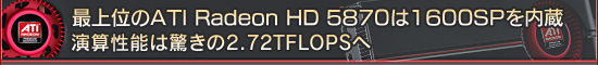最上位のATI Radeon HD 5870は1600SPを内蔵 演算性能は驚きの2.72TFLOPSへ