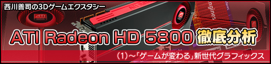 西川善司の3Dエクスタシー「ATI Radeon HD 5800」徹底分析(1)〜「ゲームが変わる」新世代グラフィックス
