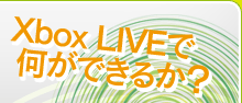 Xbox LIVEで何ができるか？