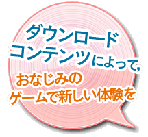ダウンロードコンテンツによって，おなじみのゲームで新しい体験を