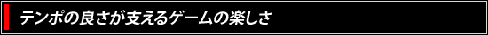 テンポの良さが支えるゲームの楽しさ
