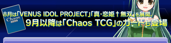 8月は「VENUS IDOL PROJECT」「真・恋姫†無双」を展開。9月以降は「Chaos TCG」のカードも登場