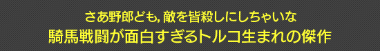 さあ野郎ども，敵を皆殺しにしちゃいな 騎馬戦闘が面白すぎるトルコ生まれの傑作