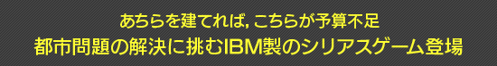あちらを建てれば,こちらが予算不足 都市問題の解決に挑むIBM製のシリアスゲーム登場