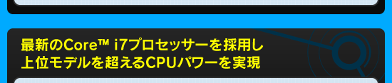 最新のCore™ i7プロセッサーを採用し,上位モデルを超えるCPUパワーを実現