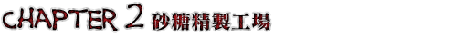 Chapter 2　砂糖精製工場