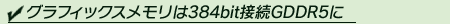 グラフィックスメモリは384bit接続GDDR5に