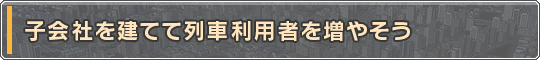 子会社を建てて列車利用者を増やそう