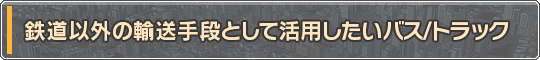 鉄道以外の輸送手段として活用したいバス/トラック