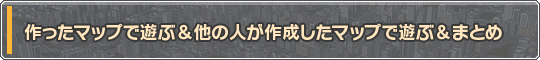 作ったマップで遊ぶ&他の人が作成したマップで遊ぶ&まとめ