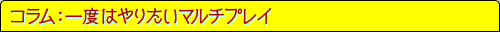 コラム：一度はやりたいマルチプレイ