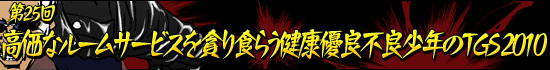 第25回:「高価なルームサービスを貪り食らう健康優良不良少年のTGS 2010」