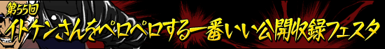 第55回：イトケンさんをペロペロする一番いい公開収録フェスタ