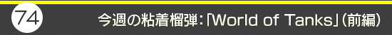 第74回：今週の粘着榴弾：「World of Tanks」（前編）
