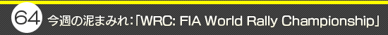 第64回：今週の泥まみれ：「WRC: FIA World Rally Championship」