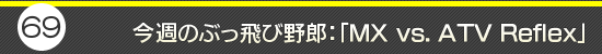 第69回:今週のぶっ飛び野郎:「MX vs. ATV Reflex」