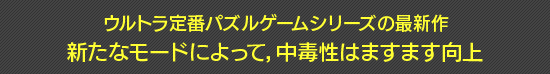 ウルトラ定番パズルゲームシリーズの最新作 新たなモードによって,中毒性はますます向上