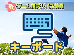 【PR】新生活を応援する「春のゲーム用デバイス特集」，キーボード編。メーカーがオススメする4製品をまとめて紹介