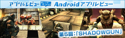 画像ギャラリー No.002のサムネイル画像 / 【PR】「Androidアプリレビュー」第5回：スマートフォン向けとは思えない秀逸なグラフィックスに注目の「SHADOWGUN」を紹介！