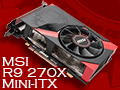 Mini-ITXサイズのMSI製グラフィックスカード「R9 270X GAMING 2G ITX」レビュー。6ピン×1電源供給対応で，小型PC用として面白い