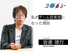 【2083WEB】私がゲーム音楽家になった理由（わけ） case.2 岩垂徳行