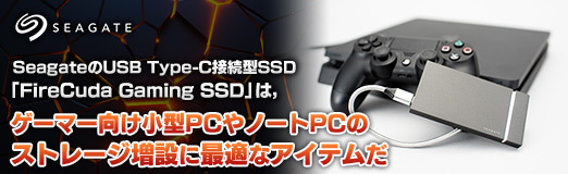 画像ギャラリー No.002のサムネイル画像 / 【PR】SeagateのUSB Type-C接続型SSD「FireCuda Gaming SSD」は，ゲーマー向け小型PCやノートPCのストレージ増設に最適なアイテムだ