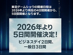 「東京ゲームショウ2026」は，史上初となる5日間での開催に［TGS2025］
