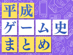 平成ゲーム史まとめ。30年間を年表とコラムで振り返る