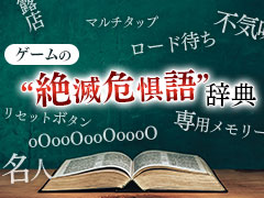 ゲームの“絶滅危惧語”辞典。“リセットボタン”“不気味の谷”“露店”など，最近聞かなくなった言葉の数々を挙げてみる