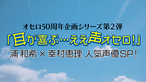 画像ギャラリー No.001のサムネイル画像 / 声優の浦 和希さんと幸村恵理さんが「ええ声」でオセロ対決。「オセロ50周年記念」シリーズ動画第2弾が配信決定
