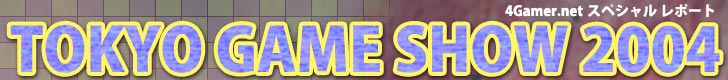 4Gamer.net �X�y�V�������|�[�g TOKYO GAME SHOW 2004