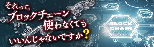 画像ギャラリー No.001のサムネイル画像 / それって,ブロックチェーン使わなくてもいいんじゃないですか?